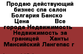 Продаю действующий бизнес спа салон Болгария Банско! › Цена ­ 35 000 - Все города Недвижимость » Недвижимость за границей   . Ханты-Мансийский,Лангепас г.